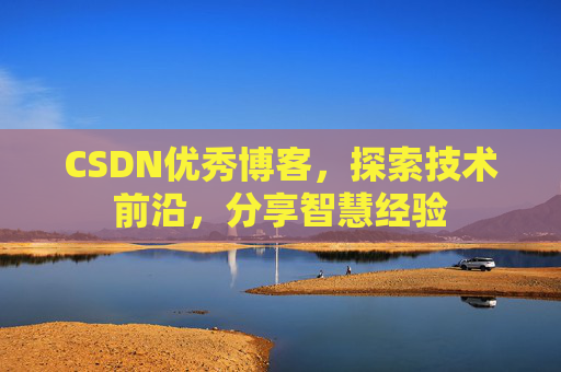 CSDN优秀博客，探索技术前沿，分享智慧经验
