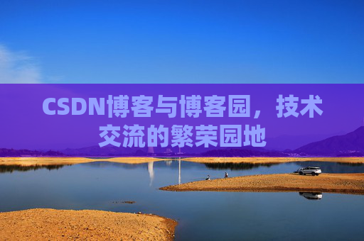 CSDN博客与博客园，技术交流的繁荣园地